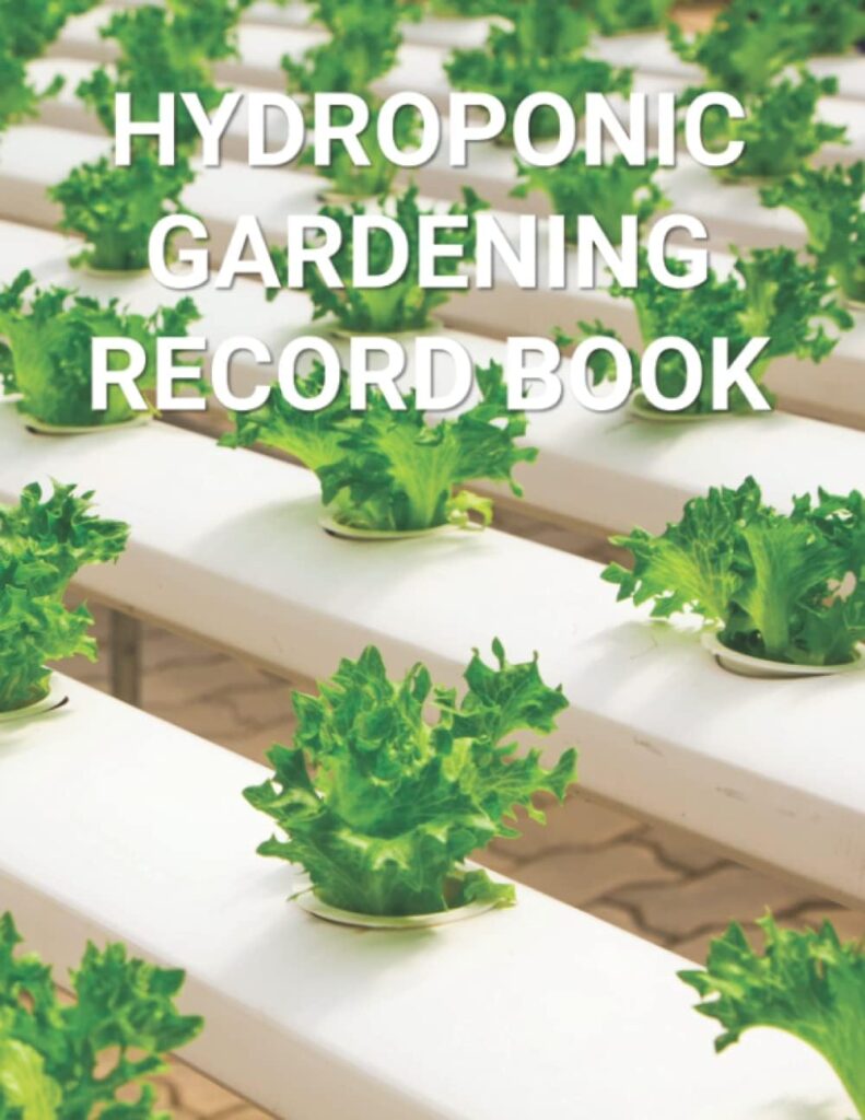 Hydroponic Gardening Record Book: For Daily Logging of Your Hydroponic System Hydroponic Gardening Record Book: For Daily Logging of Your Hydroponic System