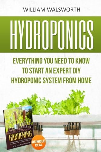 Hydroponics: Everything You Need to Know to Start an Expert DIY Hydroponic System From Home (Gardening Bundle Deal - Double Book Bundle ) (Organic ... For Beginners, Gardening For Beginners)