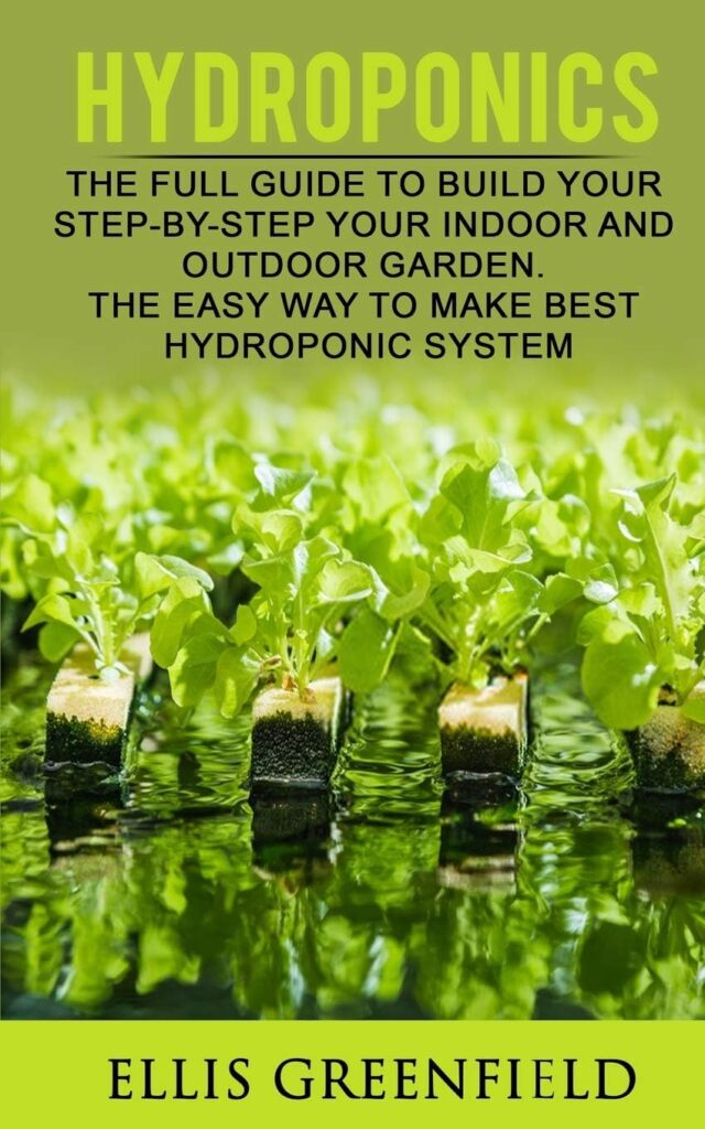 HYDROPONICS: THE FULL GUIDE TO BUILD STEP BY STEP YOUR INDOOR AND OUTDOOR GARDEN. THE EASY WAY TO MAKE THE BEST HYDROPONIC SYSTEM. (GARDENING, HORTICULTURE,HOMESTEADING)
