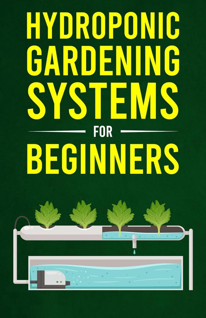 Hydroponic Gardening Systems For Beginners: Learn About Hydroponic Systems, Aeroponics, And Indoor Greenhouses     Kindle Edition