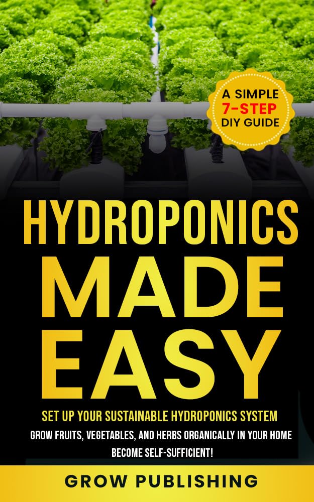 Hydroponics Made Easy: A Simple 7-Step DIY Guide to Set Up Your Sustainable Hydroponics System. Grow Fruits, Vegetables, and Herbs Organically in Your Home. Become self-Sufficient! Kindle Edition Hydroponics Made Easy: A Simple 7-Step DIY Guide to Set Up Your Sustainable Hydroponics System. Grow Fruits, Vegetables, and Herbs Organically in Your Home. Become self-Sufficient! Kindle Edition